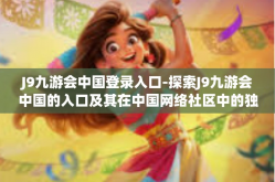 J9九游会中国登录入口-探索J9九游会中国的入口及其在中国网络社区中的独特影响力-J9九游会中国登录入口