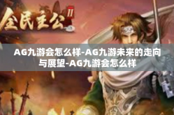 AG九游会怎么样-AG九游未来的走向与展望-AG九游会怎么样