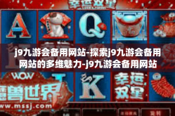 j9九游会备用网站-探索j9九游会备用网站的多维魅力-j9九游会备用网站