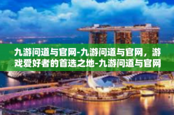 九游问道与官网-九游问道与官网，游戏爱好者的首选之地-九游问道与官网