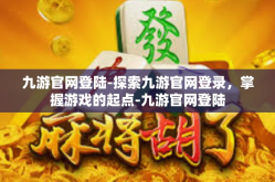 九游官网登陆-探索九游官网登录，掌握游戏的起点-九游官网登陆