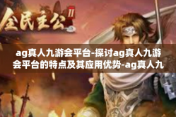 ag真人九游会平台-探讨ag真人九游会平台的特点及其应用优势-ag真人九游会平台