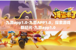 九游app1.0-九游APP1.0，探索游戏新纪元-九游app1.0