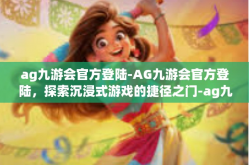 ag九游会官方登陆-AG九游会官方登陆，探索沉浸式游戏的捷径之门-ag九游会官方登陆