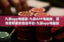 九游app电脑版-九游APP电脑版，游戏爱好者的首选平台-九游app电脑版