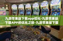 九游苹果版下载app优化-九游苹果版下载APP的优化之旅-九游苹果版下载app优化