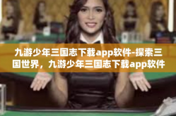 九游少年三国志下载app软件-探索三国世界，九游少年三国志下载app软件-九游少年三国志下载app软件