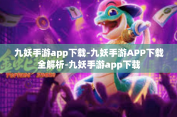 九妖手游app下载-九妖手游APP下载全解析-九妖手游app下载