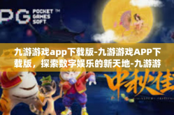 九游游戏app下载版-九游游戏APP下载版，探索数字娱乐的新天地-九游游戏app下载版