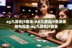 ag九游会j9登录-AG九游会J9登录体验与探索-ag九游会j9登录