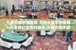 九州大陆手游官网-九州大陆手游官网—探索奇幻世界的起点-九州大陆手游官网