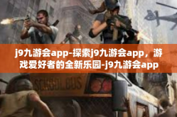 j9九游会app-探索j9九游会app，游戏爱好者的全新乐园-j9九游会app