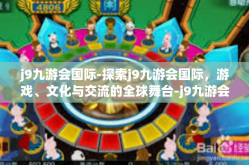 j9九游会国际-探索j9九游会国际，游戏、文化与交流的全球舞台-j9九游会国际