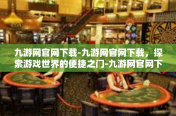 九游网官网下载-九游网官网下载，探索游戏世界的便捷之门-九游网官网下载