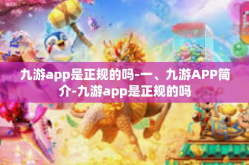 九游app是正规的吗-一、九游APP简介-九游app是正规的吗