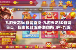 九游天龙3d官网首页-九游天龙3D官网首页，探索极致游戏体验的门户-九游天龙3d官网首页