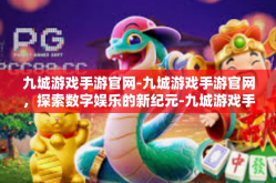 九城游戏手游官网-九城游戏手游官网，探索数字娱乐的新纪元-九城游戏手游官网