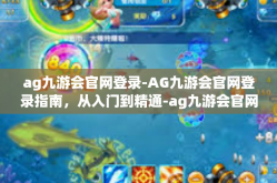 ag九游会官网登录-AG九游会官网登录指南，从入门到精通-ag九游会官网登录