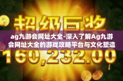 ag九游会网址大全-深入了解Ag九游会网址大全的游戏攻略平台与文化塑造引擎的价值共创丰富内容输出模型洞察玩家的潜在需求之路-ag九游会网址大全