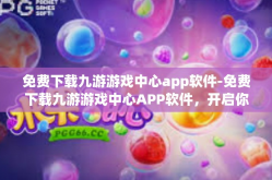 免费下载九游游戏中心app软件-免费下载九游游戏中心APP软件，开启你的游戏新世界-免费下载九游游戏中心app软件