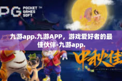 九游app.九游APP，游戏爱好者的最佳伙伴-九游app.