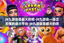 j9九游会是最大的吧-j9九游会—当之无愧的最大平台-j9九游会是最大的吧