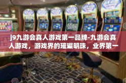 j9九游会真人游戏第一品牌-九游会真人游戏，游戏界的璀璨明珠，业界第一品牌-j9九游会真人游戏第一品牌