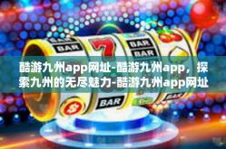 酷游九州app网址-酷游九州app，探索九州的无尽魅力-酷游九州app网址
