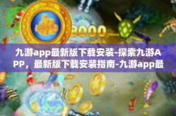 九游app最新版下载安装-探索九游APP，最新版下载安装指南-九游app最新版下载安装
