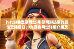 j9九游会登录网址-引领网游热潮的最佳登陆窗口 J9九游会网址详细介绍及体验分享-j9九游会登录网址