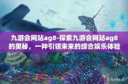 九游会网站ag8-探索九游会网站ag8的奥秘，一种引领未来的综合娱乐体验-九游会网站ag8