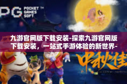 九游官网版下载安装-探索九游官网版下载安装，一站式手游体验的新世界-九游官网版下载安装