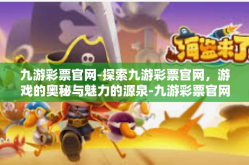 九游彩票官网-探索九游彩票官网，游戏的奥秘与魅力的源泉-九游彩票官网