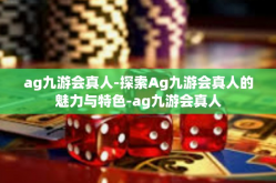 ag九游会真人-探索Ag九游会真人的魅力与特色-ag九游会真人
