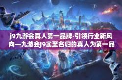 j9九游会真人第一品牌-引领行业新风向—九游会J9实至名归的真人为第一品牌-j9九游会真人第一品牌