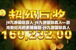 j9九游国际真人-J9九游国际真人—游戏新纪元的多维体验-j9九游国际真人
