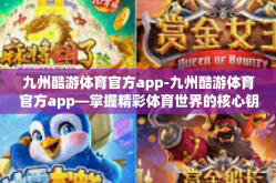 九州酷游体育官方app-九州酷游体育官方app—掌握精彩体育世界的核心钥匙-九州酷游体育官方app