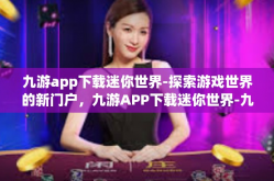 九游app下载迷你世界-探索游戏世界的新门户，九游APP下载迷你世界-九游app下载迷你世界
