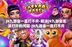 j9九游会一直打不开-解决j9九游会无法打开的问题-j9九游会一直打不开
