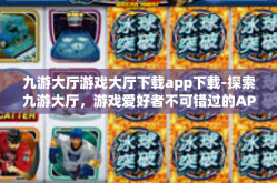 九游大厅游戏大厅下载app下载-探索九游大厅，游戏爱好者不可错过的APP下载体验-九游大厅游戏大厅下载app下载