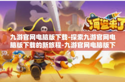 九游官网电脑版下载-探索九游官网电脑版下载的新旅程-九游官网电脑版下载