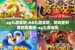 ag九游会吧-AG九游会吧，游戏爱好者的聚集地-ag九游会吧