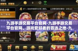 九游手游交易平台官网-九游手游交易平台官网，游戏爱好者的首选之地-九游手游交易平台官网