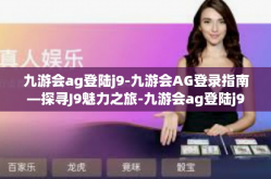 九游会ag登陆j9-九游会AG登录指南—探寻J9魅力之旅-九游会ag登陆j9