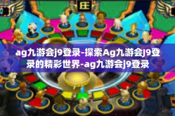 ag九游会j9登录-探索Ag九游会J9登录的精彩世界-ag九游会j9登录