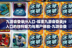九游会登录j9入口-探索九游会登录J9入口的独特魅力与用户体验-九游会登录j9入口