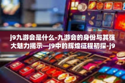 j9九游会是什么-九游会的身份与其强大魅力揭示—J9中的辉煌征程初探-j9九游会是什么