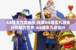 AG娱乐九游会j9-探索AG娱乐九游会j9的魅力世界-AG娱乐九游会j9