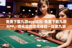 免费下载九游app优化-免费下载九游APP，优化你的游戏体验—探索九游APP的种种优势-免费下载九游app优化