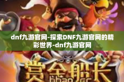 dnf九游官网-探索DNF九游官网的精彩世界-dnf九游官网
